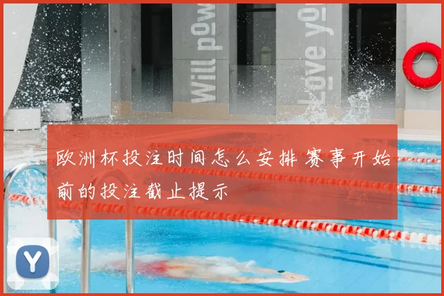 欧洲杯投注时间怎么安排 赛事开始前的投注截止提示