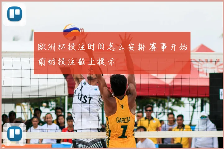 欧洲杯投注时间怎么安排 赛事开始前的投注截止提示