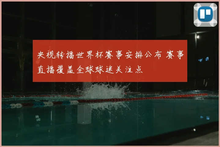 央视转播世界杯赛事安排公布 赛事直播覆盖全球球迷关注点