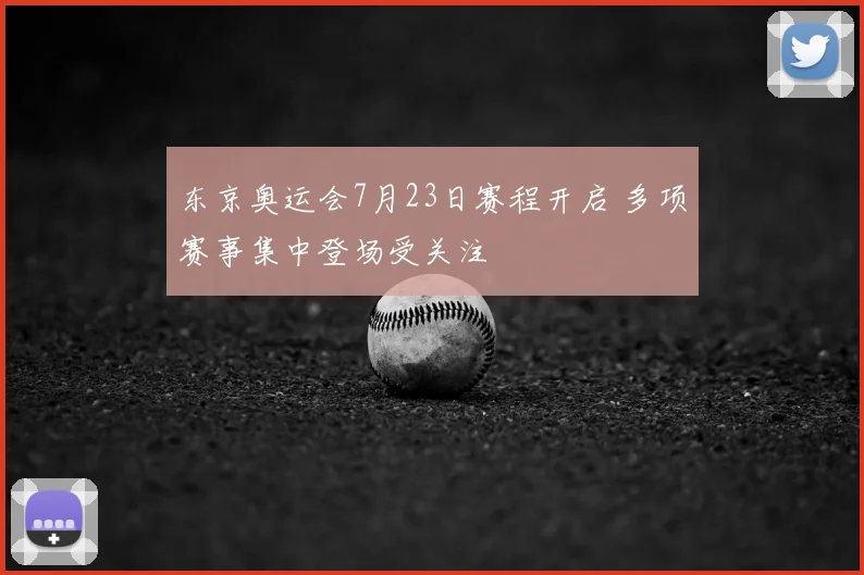 东京奥运会7月23日赛程开启 多项赛事集中登场受关注