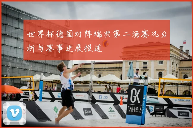 世界杯德国对阵瑞典第二场赛况分析与赛事进展报道
