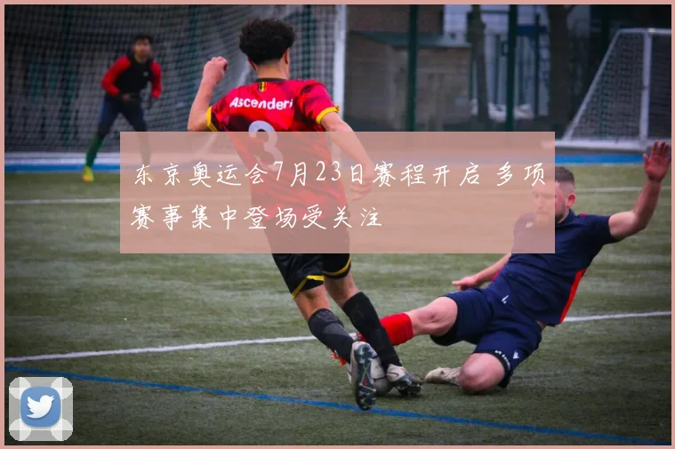 东京奥运会7月23日赛程开启 多项赛事集中登场受关注