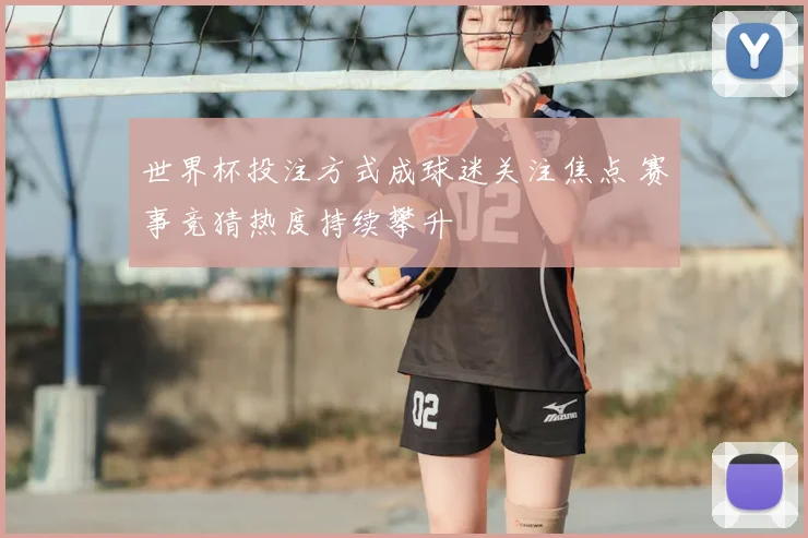 世界杯投注方式成球迷关注焦点 赛事竞猜热度持续攀升