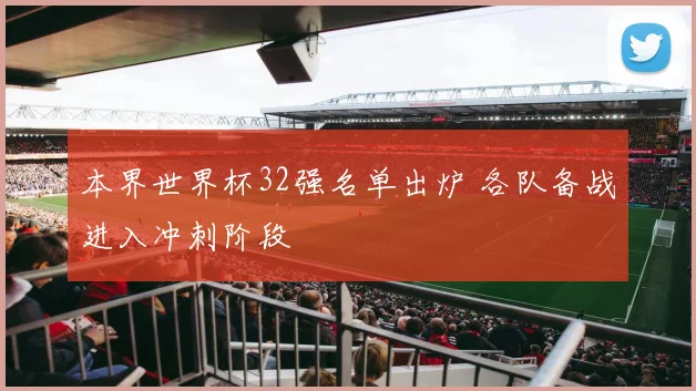 本界世界杯32强名单出炉 各队备战进入冲刺阶段