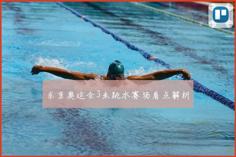 东京奥运会3米跳水赛场看点解析