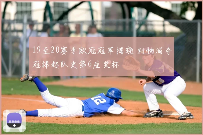 19至20赛季欧冠冠军揭晓 利物浦夺冠捧起队史第6座奖杯