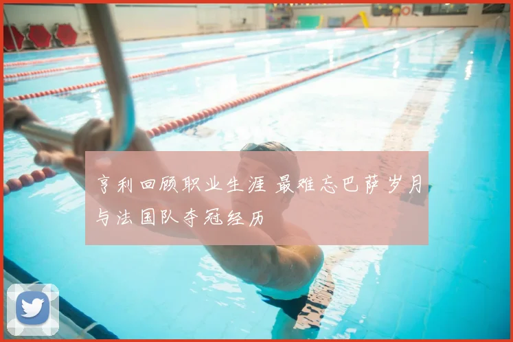 亨利回顾职业生涯 最难忘巴萨岁月与法国队夺冠经历