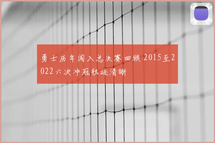 勇士历年闯入总决赛回顾 2015至2022六次冲冠轨迹清晰