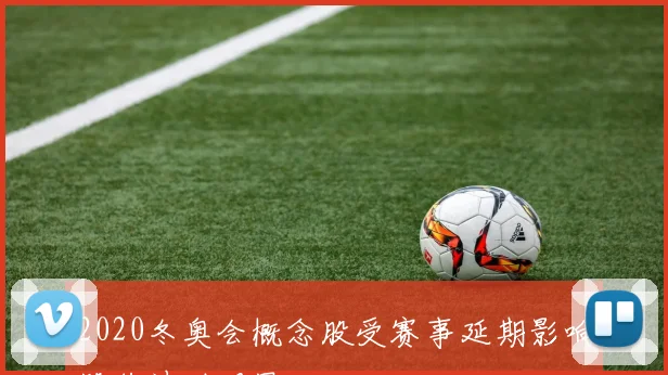 2020冬奥会概念股受赛事延期影响股价波动明显