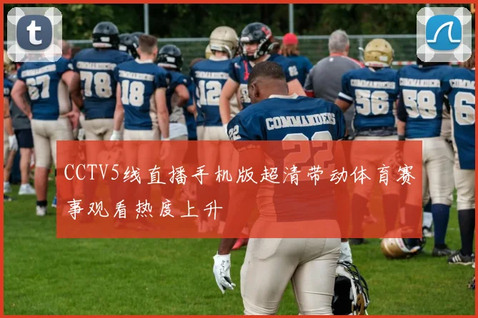 CCTV5线直播手机版超清带动体育赛事观看热度上升