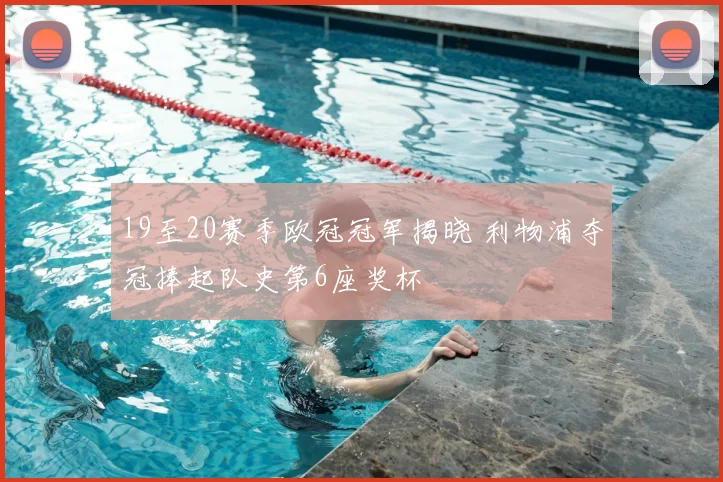 19至20赛季欧冠冠军揭晓 利物浦夺冠捧起队史第6座奖杯