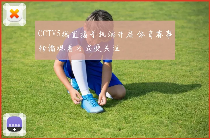 CCTV5线直播手机端开启 体育赛事转播观看方式受关注