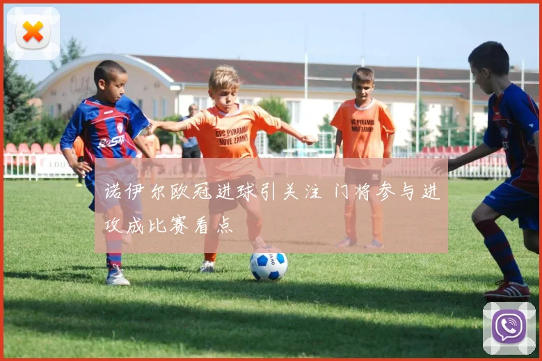 诺伊尔欧冠进球引关注 门将参与进攻成比赛看点