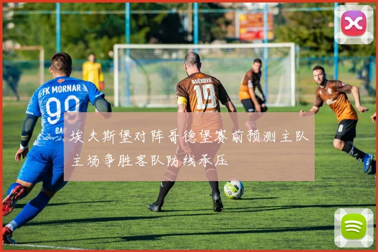 埃夫斯堡对阵哥德堡赛前预测主队主场争胜客队防线承压