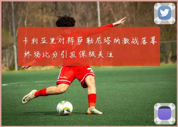 卡利亚里对阵萨勒尼塔纳激战落幕 终场比分引发保级关注