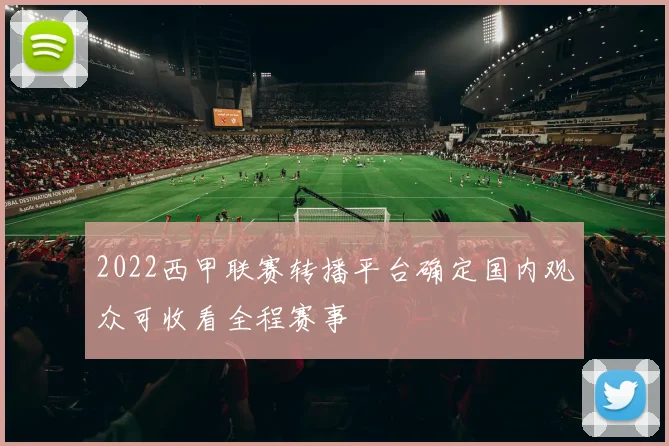 2022西甲联赛转播平台确定国内观众可收看全程赛事