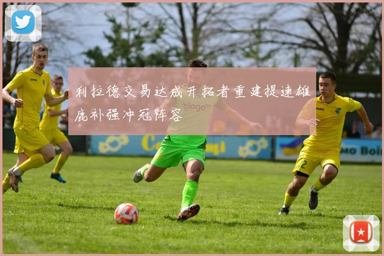 利拉德交易达成开拓者重建提速雄鹿补强冲冠阵容